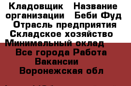 Кладовщик › Название организации ­ Беби Фуд › Отрасль предприятия ­ Складское хозяйство › Минимальный оклад ­ 1 - Все города Работа » Вакансии   . Воронежская обл.